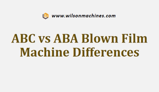 ABC vs ABA Blown Film Machine Differences