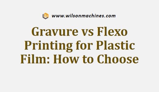 Gravure vs Flexo Printing for Plastic Film How to Choose